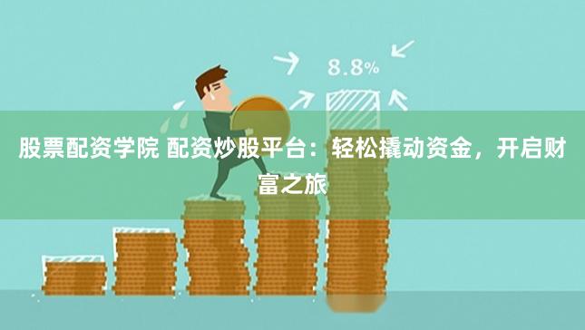 股票配资学院 配资炒股平台：轻松撬动资金，开启财富之旅