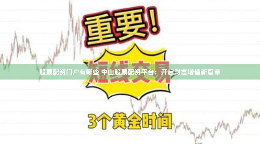 股票配资门户有哪些 中山股票配资平台：开启财富增值新篇章