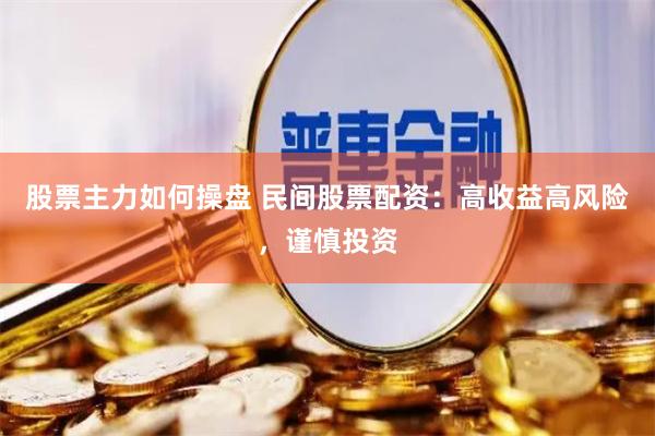 股票主力如何操盘 民间股票配资：高收益高风险，谨慎投资