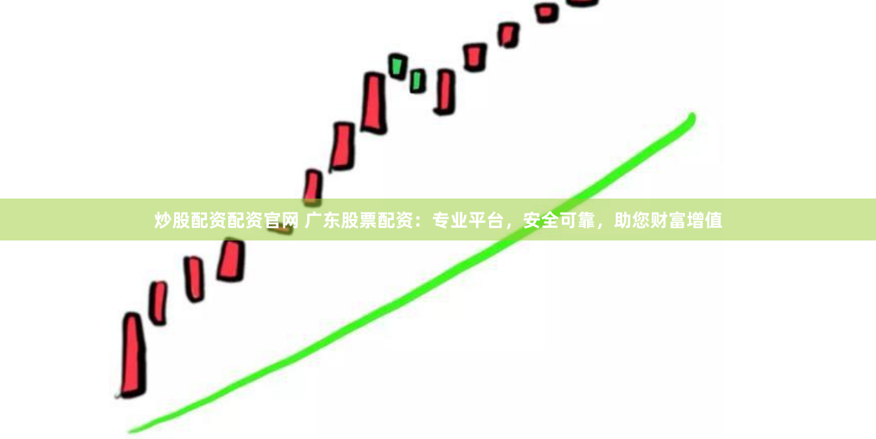 炒股配资配资官网 广东股票配资：专业平台，安全可靠，助您财富增值