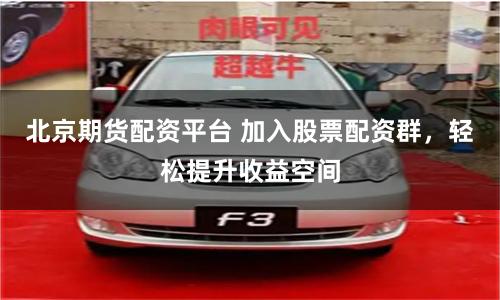 北京期货配资平台 加入股票配资群，轻松提升收益空间