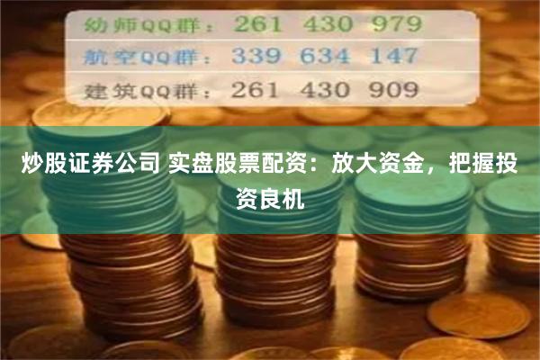炒股证券公司 实盘股票配资：放大资金，把握投资良机