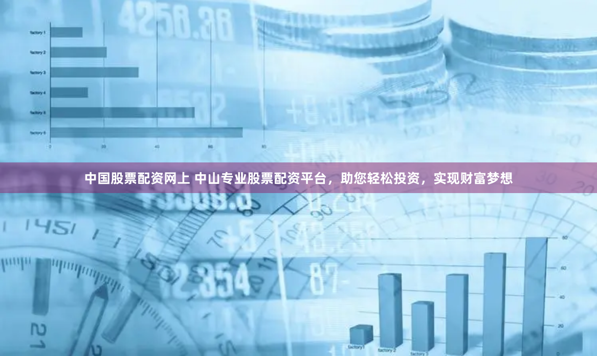 中国股票配资网上 中山专业股票配资平台，助您轻松投资，实现财富梦想