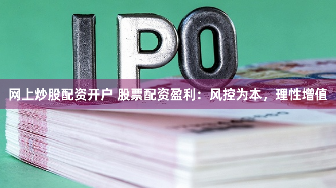 网上炒股配资开户 股票配资盈利：风控为本，理性增值