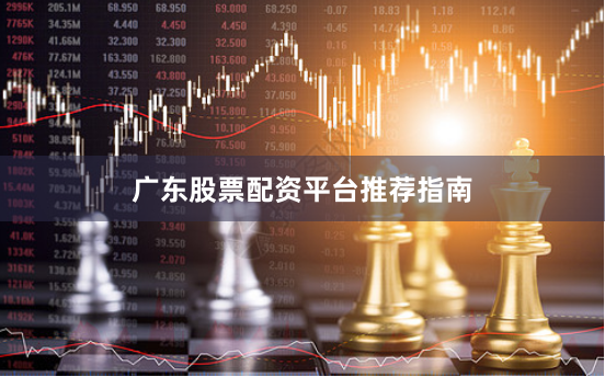 广东股票配资平台推荐指南