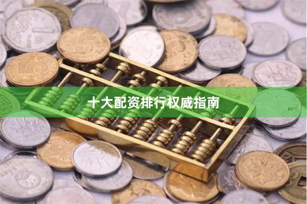 十大配资排行权威指南