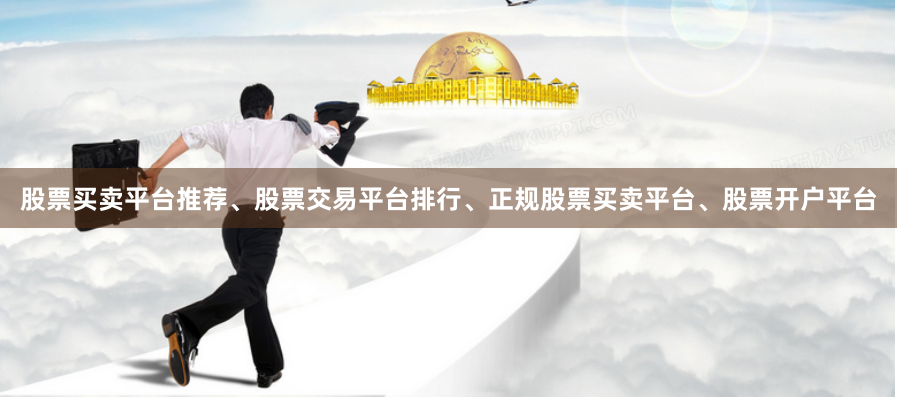 股票买卖平台推荐、股票交易平台排行、正规股票买卖平台、股票开户平台