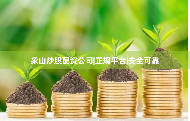 象山炒股配资公司|正规平台|安全可靠
