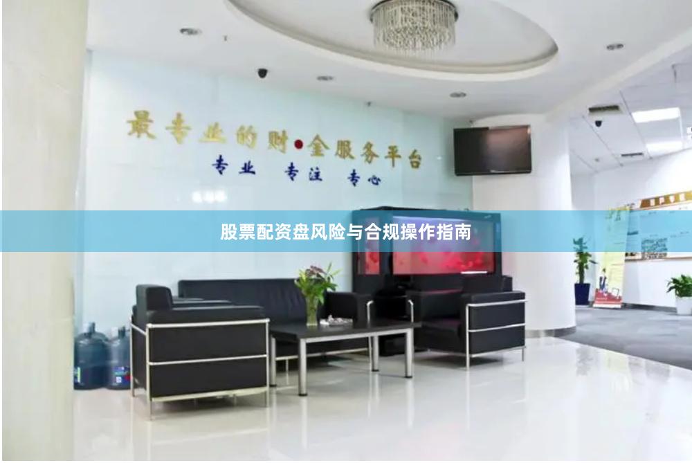股票配资盘风险与合规操作指南