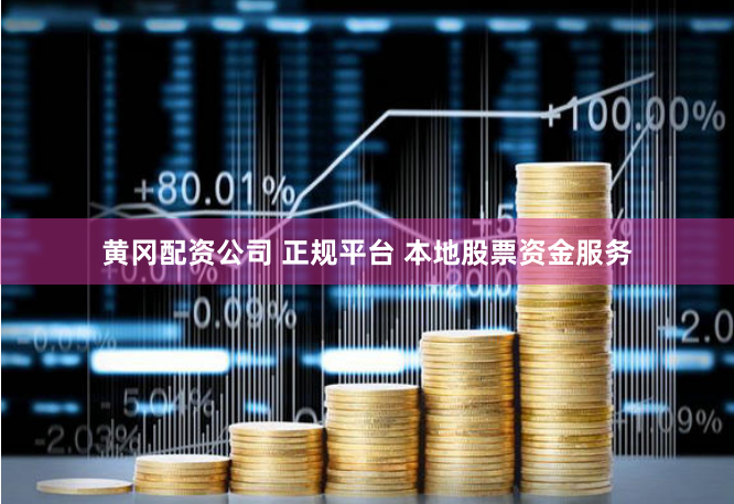 黄冈配资公司 正规平台 本地股票资金服务