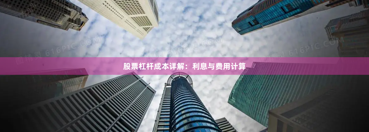 股票杠杆成本详解：利息与费用计算