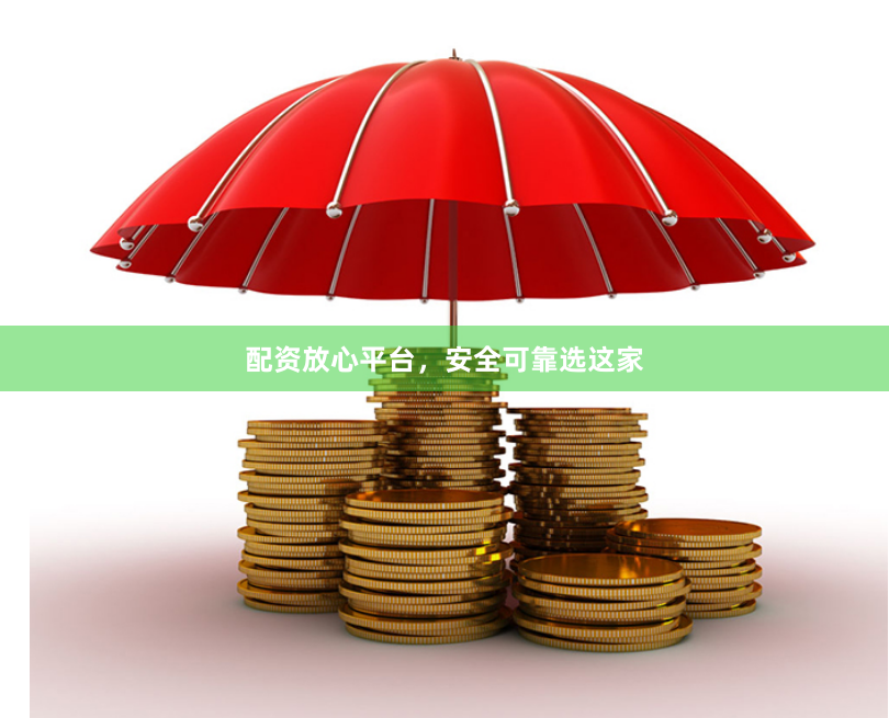 配资放心平台，安全可靠选这家