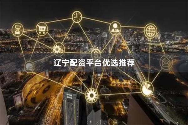 辽宁配资平台优选推荐