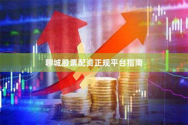 聊城股票配资正规平台指南