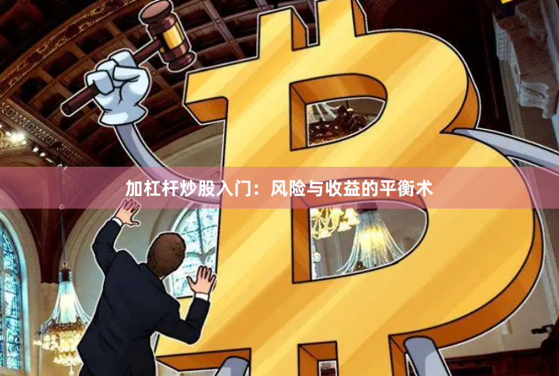 加杠杆炒股入门：风险与收益的平衡术