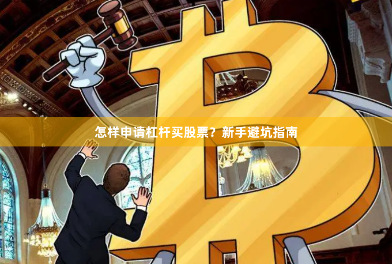 怎样申请杠杆买股票？新手避坑指南
